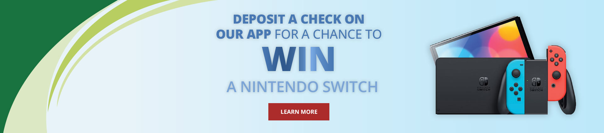 Deposit a check on our app for a chance to win a nintendo switchLearn More