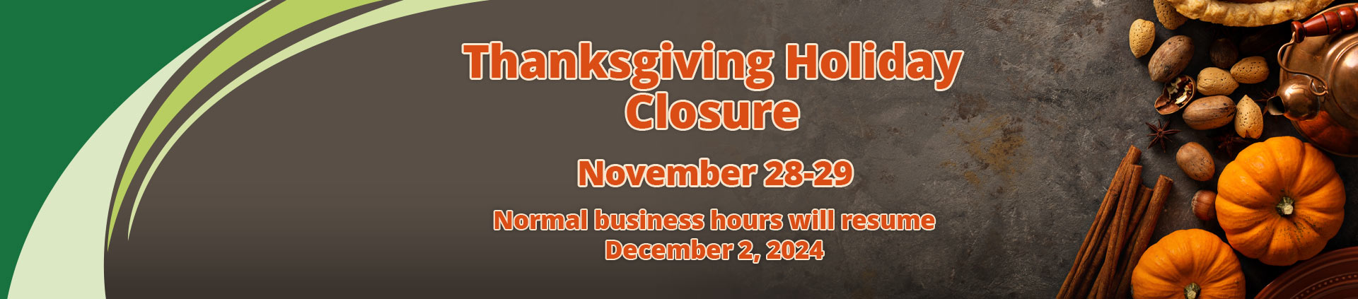 Thanksgiving Holiday Closure
November 28-29
Normal business hours will resume December 2, 2024