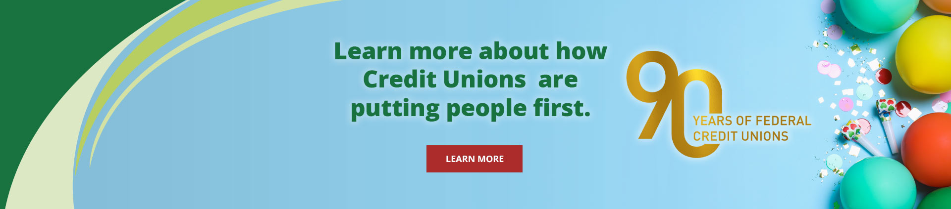 Learn more about how Credit Unions are putting people first.90 years of Federal Credit UnionsLearn More